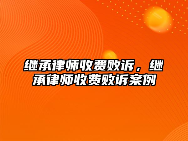 繼承律師收費(fèi)敗訴，繼承律師收費(fèi)敗訴案例