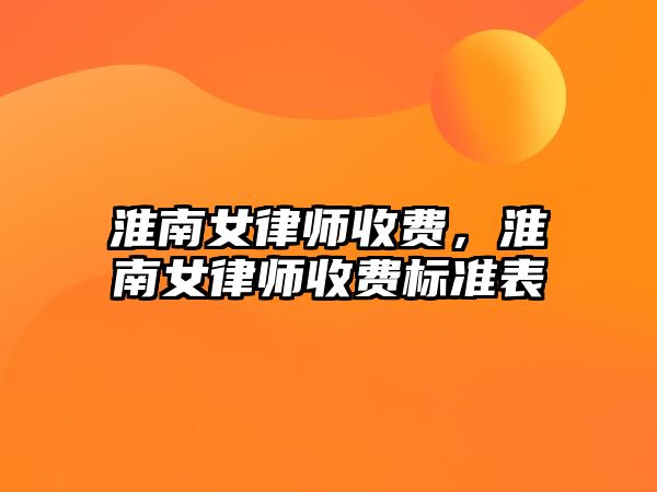 淮南女律師收費，淮南女律師收費標準表