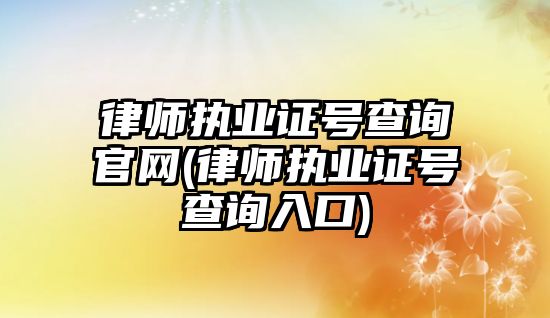 律師執業證號查詢官網(律師執業證號查詢入口)