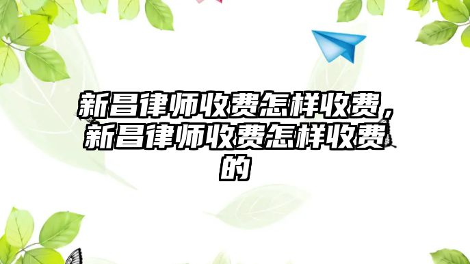 新昌律師收費(fèi)怎樣收費(fèi)，新昌律師收費(fèi)怎樣收費(fèi)的