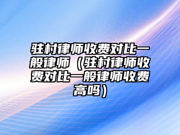 駐村律師收費對比一般律師（駐村律師收費對比一般律師收費高嗎）