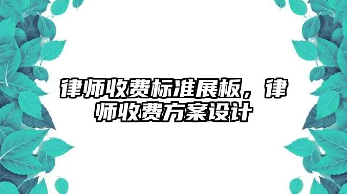 律師收費(fèi)標(biāo)準(zhǔn)展板，律師收費(fèi)方案設(shè)計(jì)