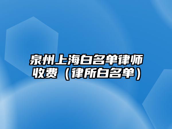 泉州上海白名單律師收費（律所白名單）