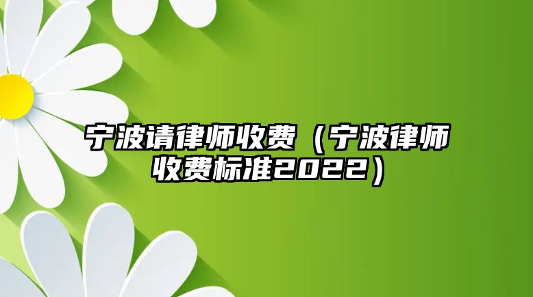 寧波請律師收費（寧波律師收費標準2022）