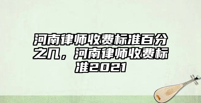 河南律師收費標準百分之幾，河南律師收費標準2021