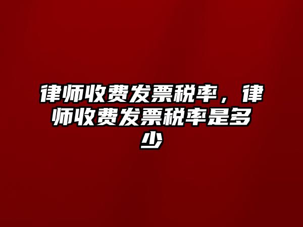 律師收費發票稅率，律師收費發票稅率是多少