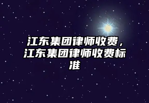 江東集團律師收費，江東集團律師收費標準