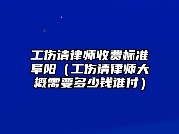 工傷請律師收費標準阜陽（工傷請律師大概需要多少錢誰付）