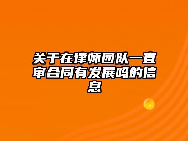 關于在律師團隊一直審合同有發展嗎的信息