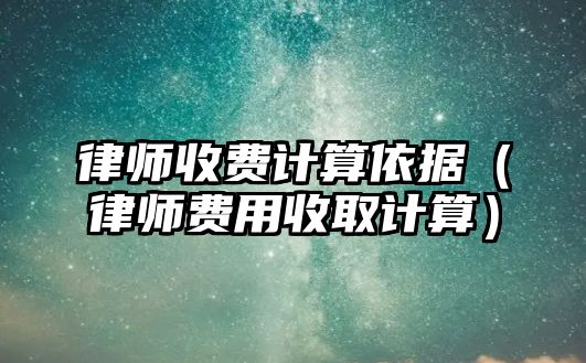 律師收費計算依據(jù)（律師費用收取計算）