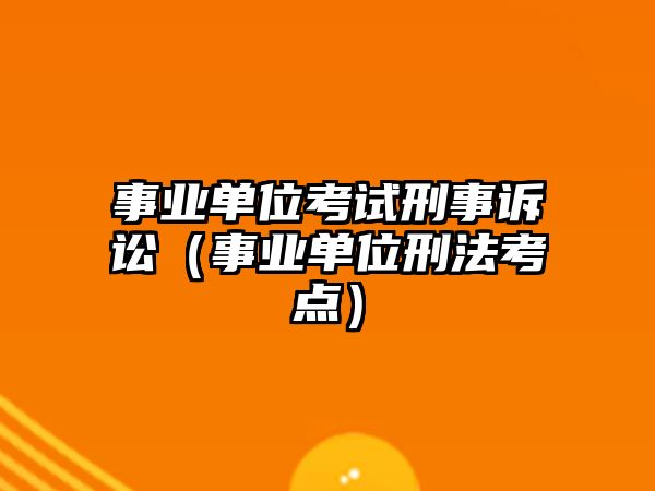 事業單位考試刑事訴訟（事業單位刑法考點）