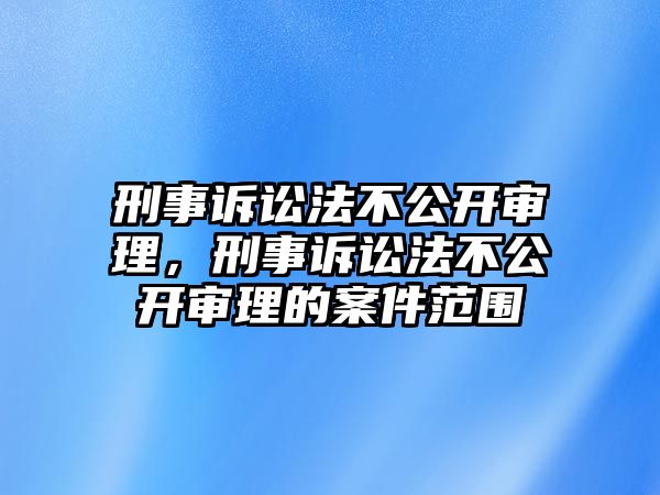 刑事訴訟法不公開(kāi)審理，刑事訴訟法不公開(kāi)審理的案件范圍