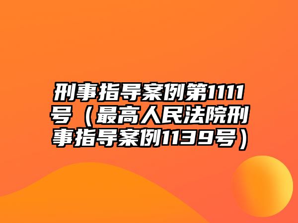 刑事指導(dǎo)案例第1111號（最高人民法院刑事指導(dǎo)案例1139號）