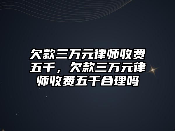 欠款三萬元律師收費(fèi)五千，欠款三萬元律師收費(fèi)五千合理嗎