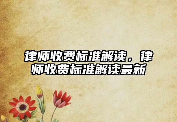 律師收費標準解讀，律師收費標準解讀最新