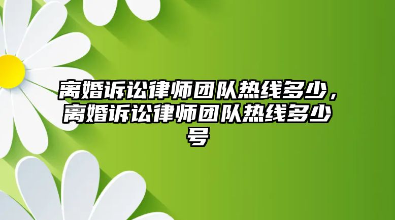 離婚訴訟律師團(tuán)隊熱線多少，離婚訴訟律師團(tuán)隊熱線多少號