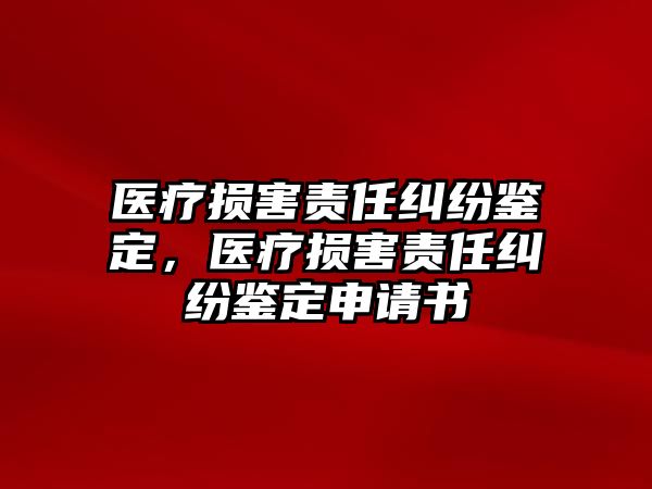 醫療損害責任糾紛鑒定，醫療損害責任糾紛鑒定申請書