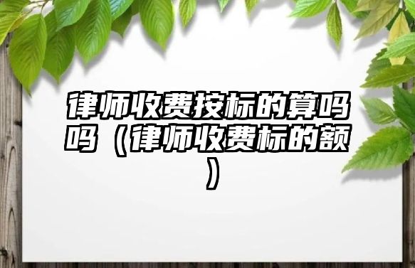 律師收費按標的算嗎嗎（律師收費標的額）