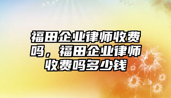 福田企業律師收費嗎，福田企業律師收費嗎多少錢