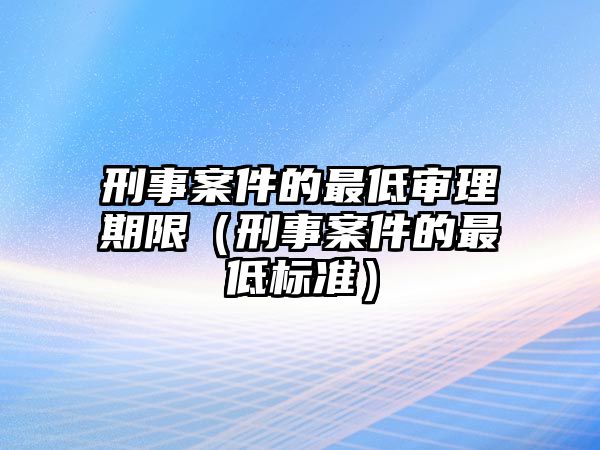 刑事案件的最低審理期限（刑事案件的最低標準）