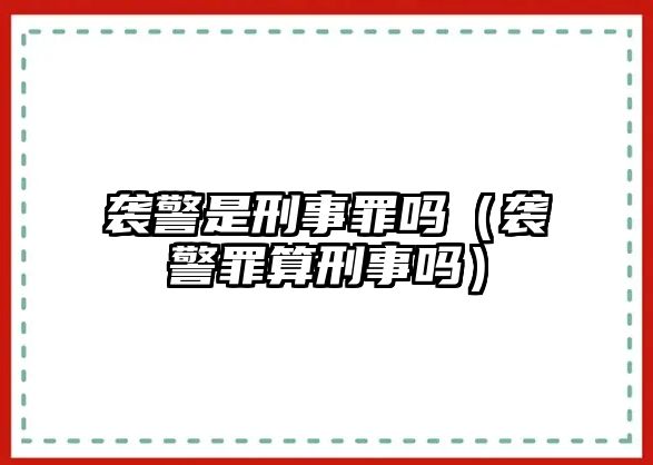 襲警是刑事罪嗎（襲警罪算刑事嗎）