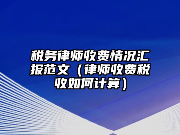 稅務律師收費情況匯報范文（律師收費稅收如何計算）