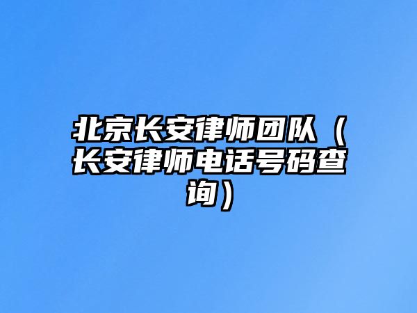 北京長(zhǎng)安律師團(tuán)隊(duì)（長(zhǎng)安律師電話號(hào)碼查詢）