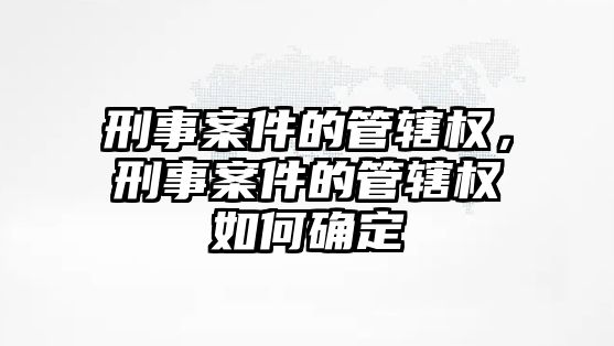 刑事案件的管轄權，刑事案件的管轄權如何確定