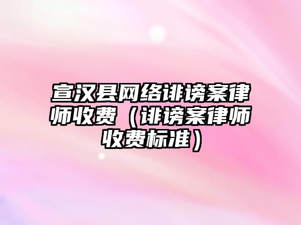 宣漢縣網絡誹謗案律師收費（誹謗案律師收費標準）