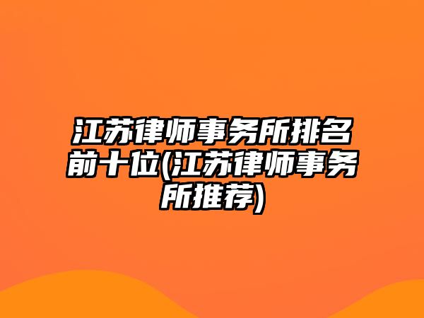 江蘇律師事務所排名前十位(江蘇律師事務所推薦)