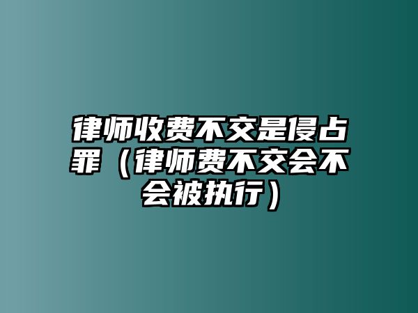 律師收費(fèi)不交是侵占罪（律師費(fèi)不交會(huì)不會(huì)被執(zhí)行）