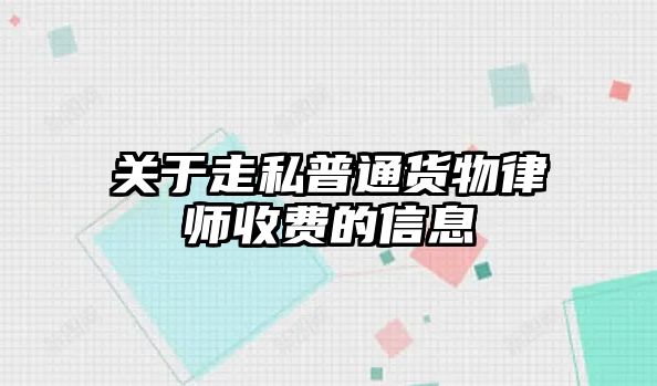 關于走私普通貨物律師收費的信息