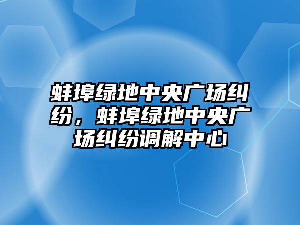 蚌埠綠地中央廣場(chǎng)糾紛，蚌埠綠地中央廣場(chǎng)糾紛調(diào)解中心