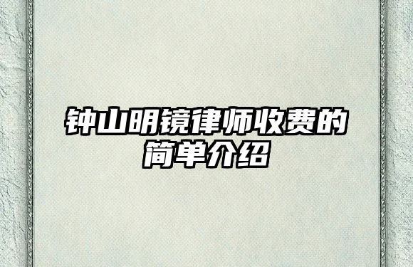 鐘山明鏡律師收費的簡單介紹