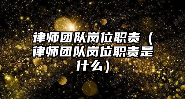 律師團隊崗位職責（律師團隊崗位職責是什么）