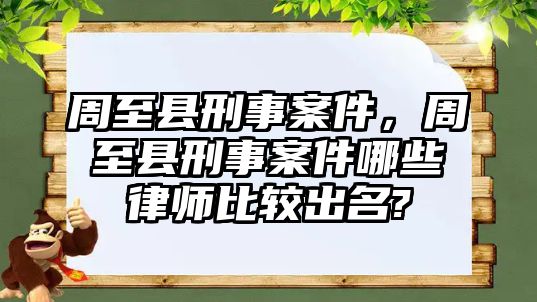 周至縣刑事案件，周至縣刑事案件哪些律師比較出名?