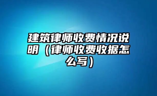 建筑律師收費情況說明（律師收費收據怎么寫）