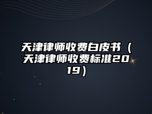 天津律師收費白皮書（天津律師收費標準2019）