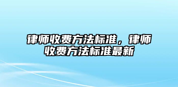 律師收費方法標準，律師收費方法標準最新