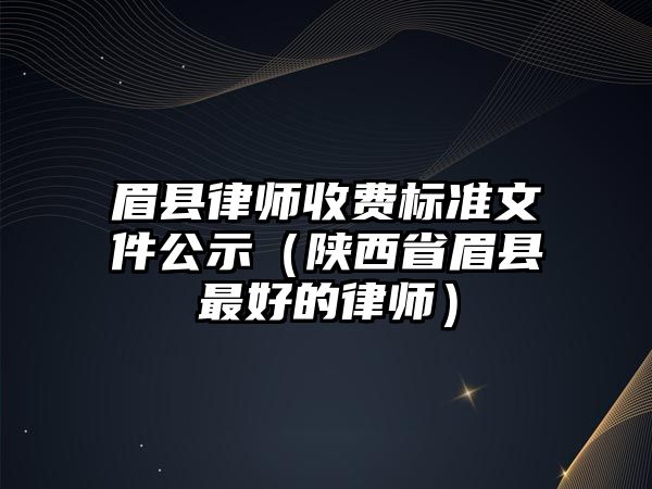 眉縣律師收費標準文件公示（陜西省眉縣最好的律師）