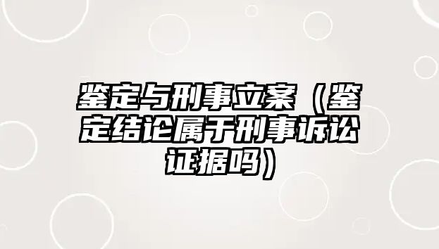 鑒定與刑事立案（鑒定結(jié)論屬于刑事訴訟證據(jù)嗎）