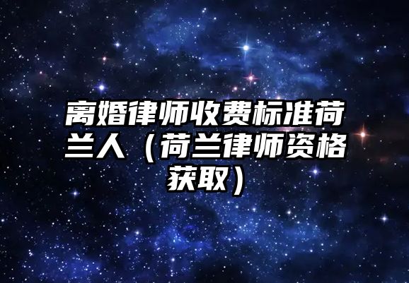 離婚律師收費(fèi)標(biāo)準(zhǔn)荷蘭人（荷蘭律師資格獲取）