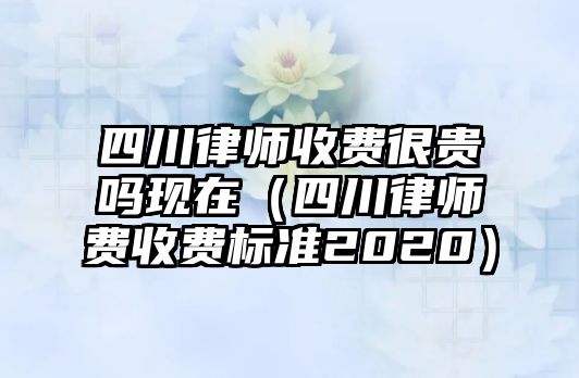 四川律師收費很貴嗎現在（四川律師費收費標準2020）