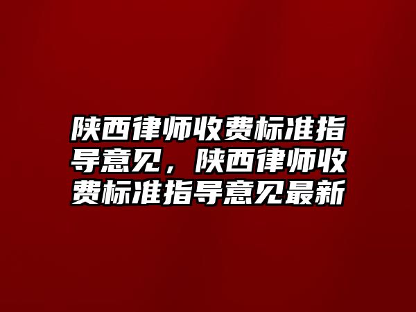 陜西律師收費標準指導(dǎo)意見，陜西律師收費標準指導(dǎo)意見最新