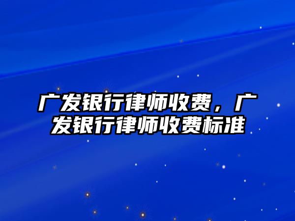 廣發銀行律師收費，廣發銀行律師收費標準