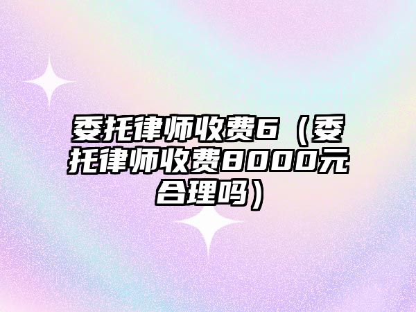 委托律師收費6（委托律師收費8000元合理嗎）