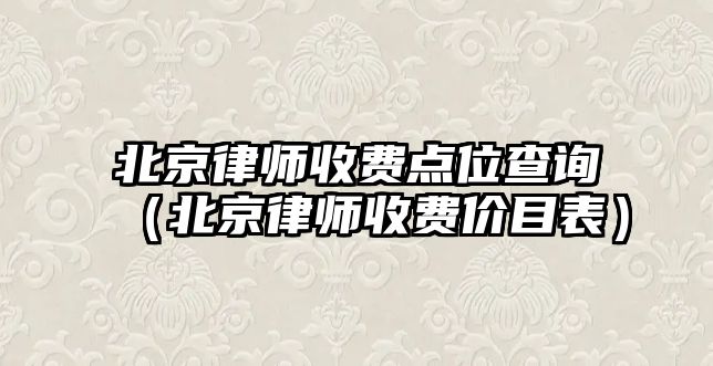 北京律師收費點位查詢（北京律師收費價目表）