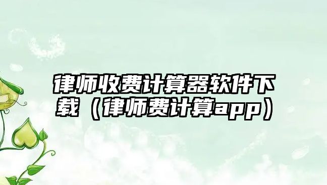 律師收費計算器軟件下載（律師費計算app）