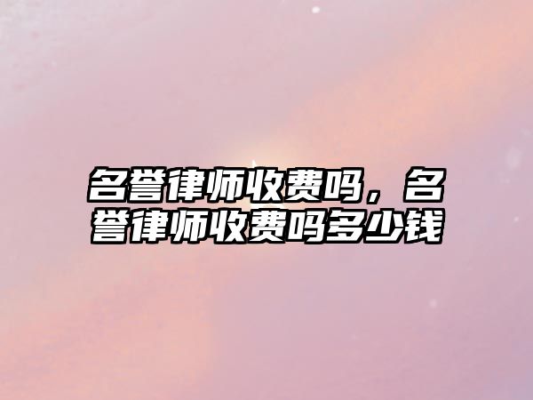 名譽律師收費嗎，名譽律師收費嗎多少錢