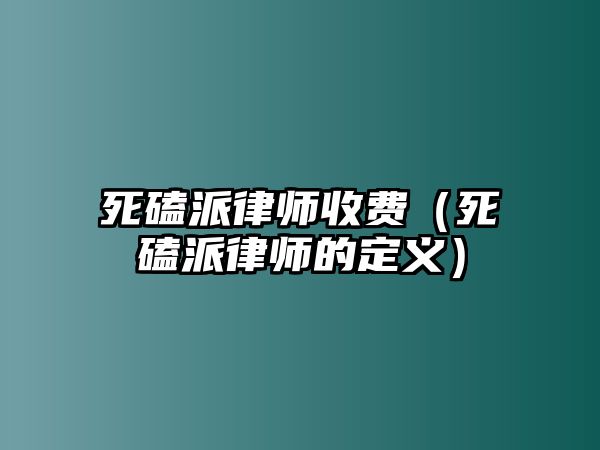 死磕派律師收費（死磕派律師的定義）